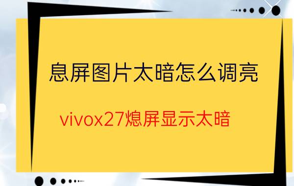 息屏图片太暗怎么调亮 vivox27熄屏显示太暗？